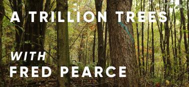 A Trillion Trees with Fred Pearce